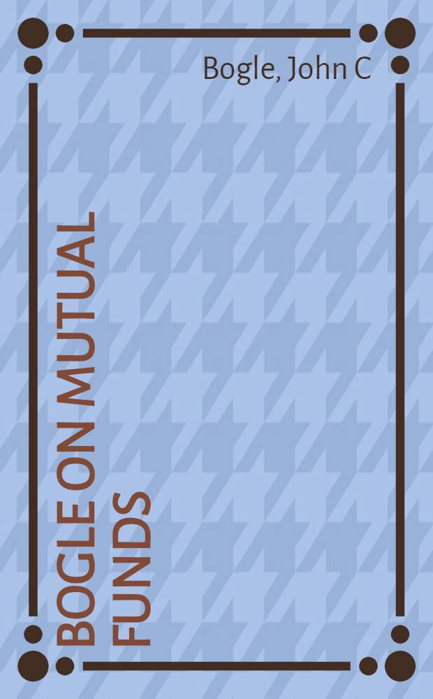 Bogle on mutual funds : New perspectives for the intelligent investor = Богль и взаимные фонды. Новые перспективы для интеллигентного инвестора.