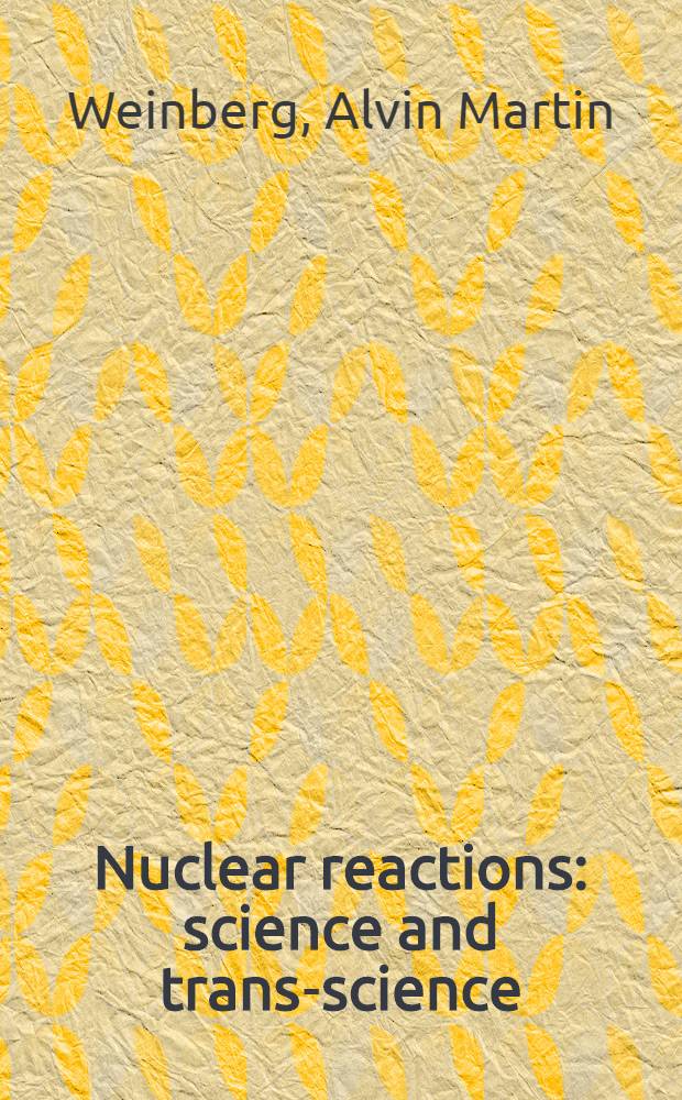 Nuclear reactions: science and trans-science : Philosophy a. policy at the volatile intersect. of science, technology, a. soc. = Ядерные реакции: наука и около науки.