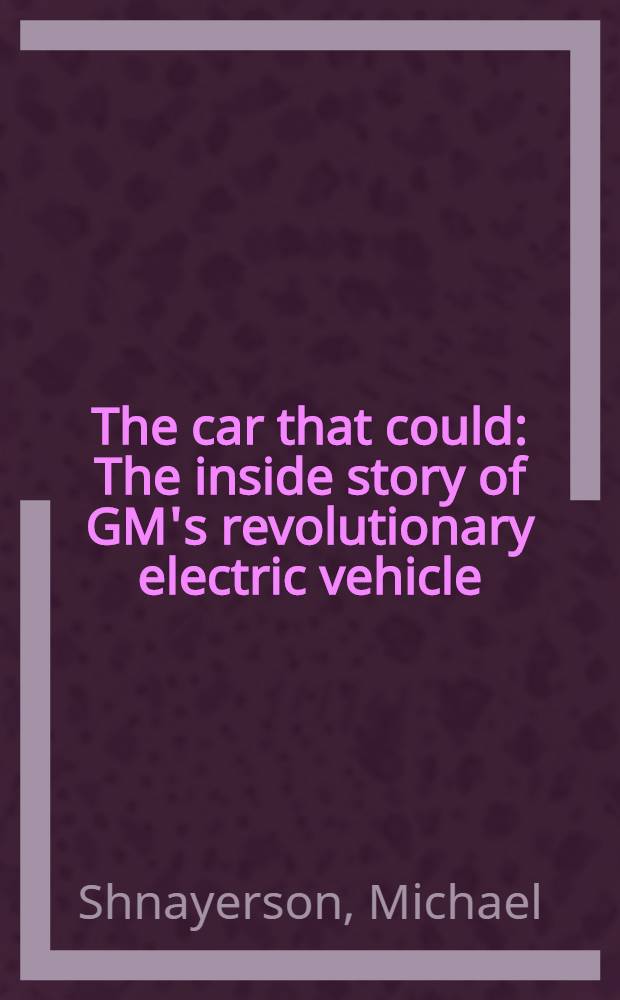 The car that could : The inside story of GM's revolutionary electric vehicle = Машина, которая смогла. История о революционном электрическом транспорте концерна "Дженерал Моторс".