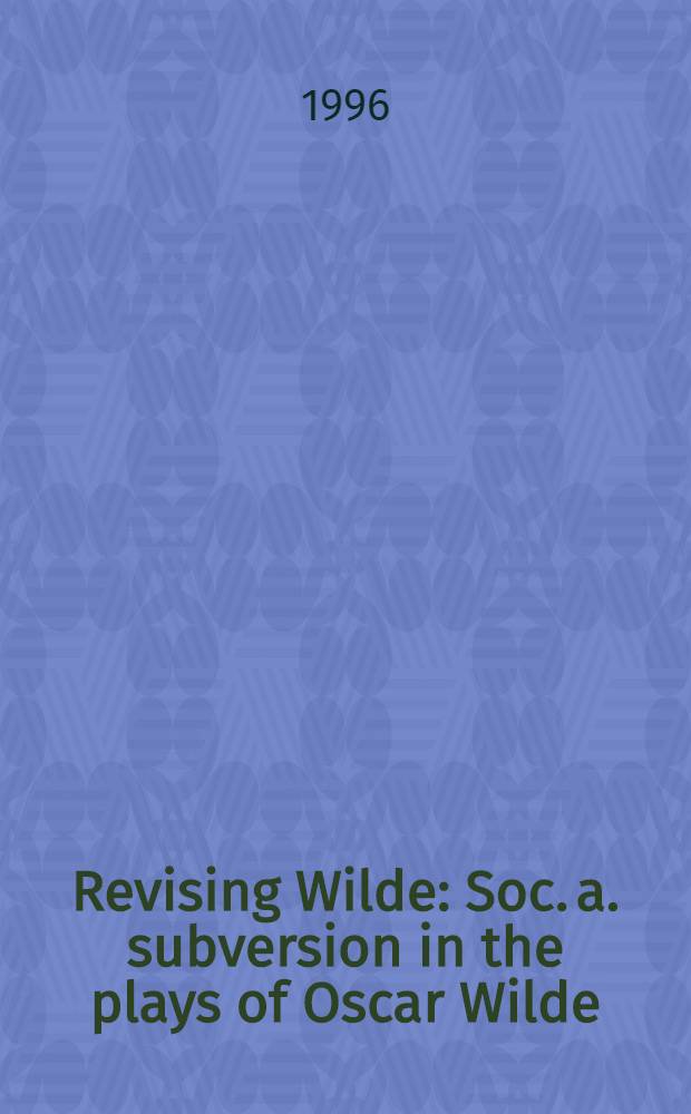 Revising Wilde : Soc. a. subversion in the plays of Oscar Wilde = Пересматривая Уайльда.