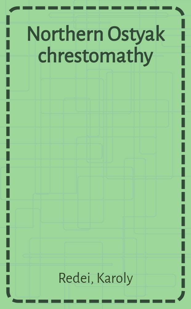 Northern Ostyak chrestomathy : Developmental work on materials in West Siberian Uralic lang = Хрестоматия северного остяцкого языка.