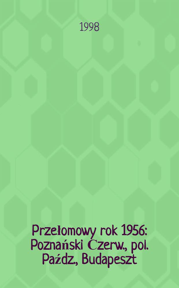 Przełomowy rok 1956 : Poznański Сzerw., pol. Paźdz., Budapeszt : Materiały Międzynar. konf. nauk., Poznań, 26-27 czerw. 1996 r = Переломный 1956 год.