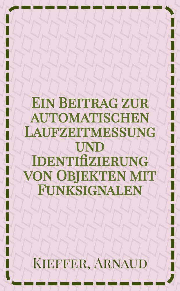 Ein Beitrag zur automatischen Laufzeitmessung und Identifizierung von Objekten mit Funksignalen : Dissertation = Доклад по автоматическому измерению продолжительности времени и идентифицированию объектов с передачей сигналов..