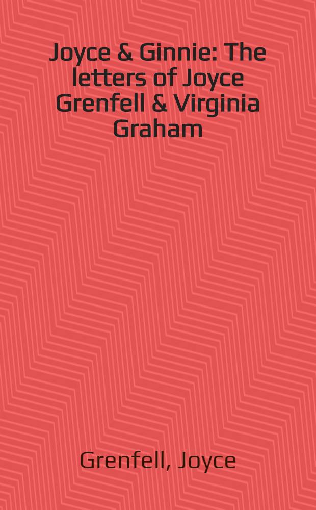 Joyce & Ginnie : The letters of Joyce Grenfell & Virginia Graham = Письма Джойс Гренфелл и Грейем Вирджинии.