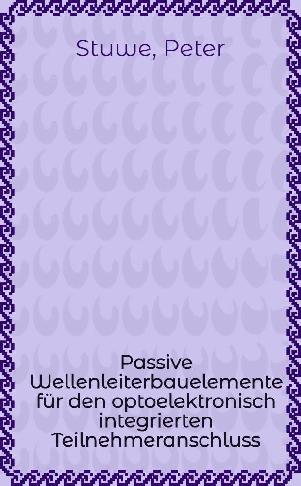 Passive Wellenleiterbauelemente für den optoelektronisch integrierten Teilnehmeranschluss : Diss. = Компонент пассивного волновода для интегрального оптоэлектронного соединительного устройства..