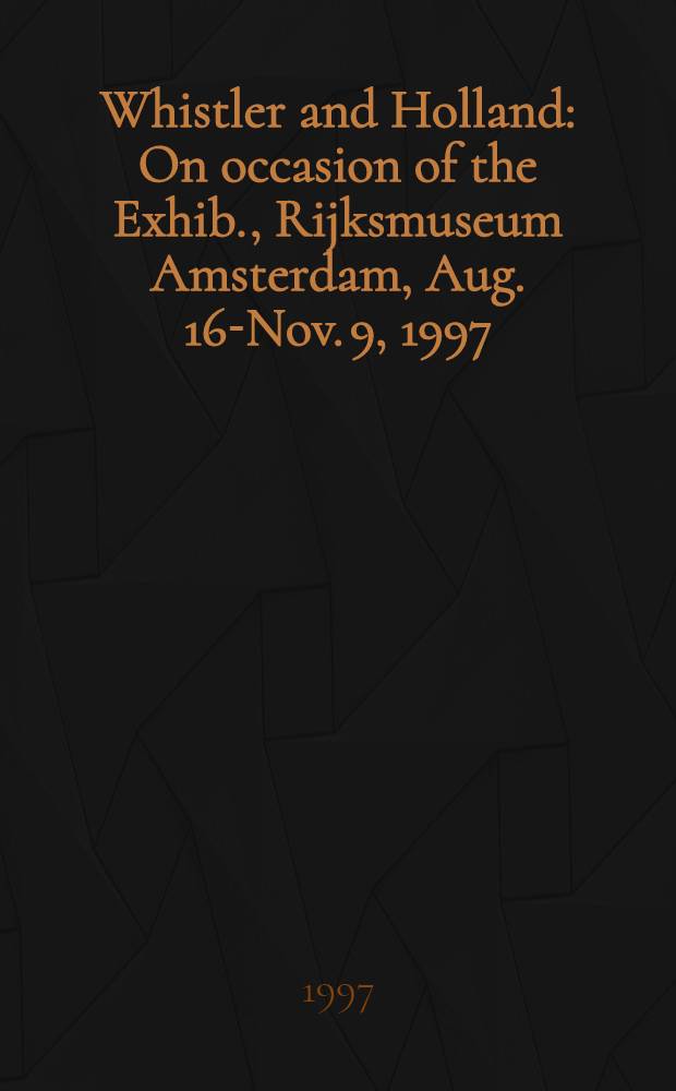 Whistler and Holland : On occasion of the Exhib., Rijksmuseum Amsterdam, Aug. 16-Nov. 9, 1997 = Уистлер и Голландия.