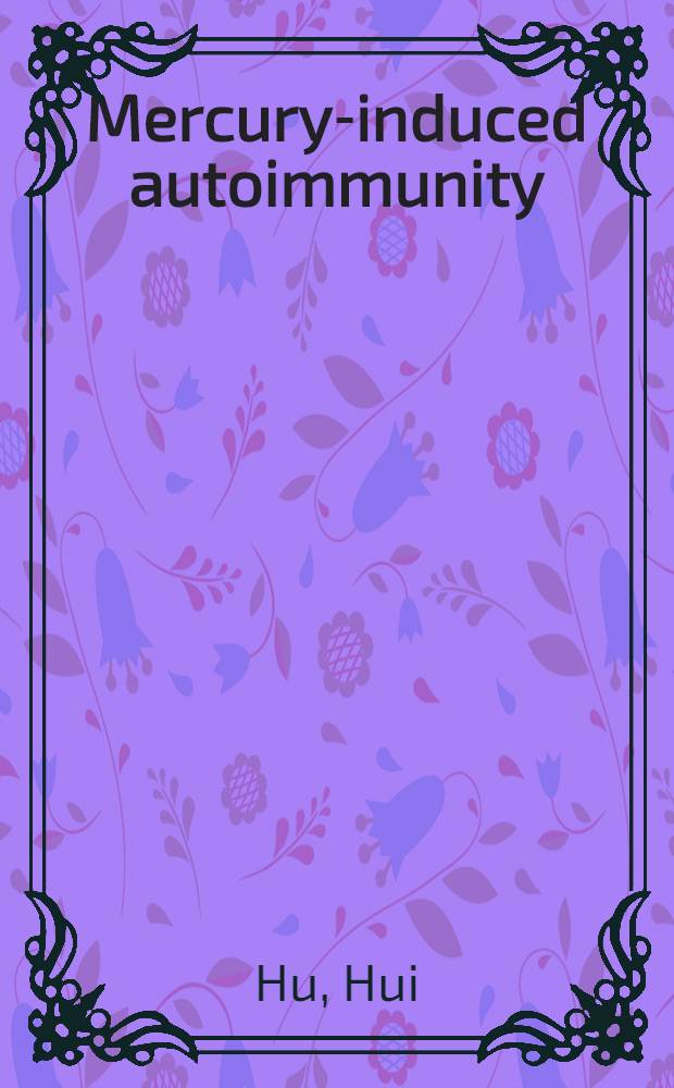 Mercury-induced autoimmunity : Mechanisms of susceptibility/resistance : Akad. avh = Вызванный ртутью иммунитет. Механизмы чувствительности, резистентности.