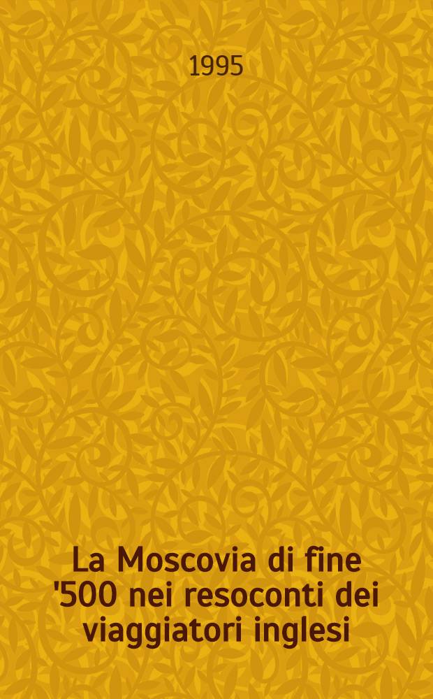 La Moscovia di fine '500 nei resoconti dei viaggiatori inglesi = Московия в конце 16 в. по запискам английских путешественников.