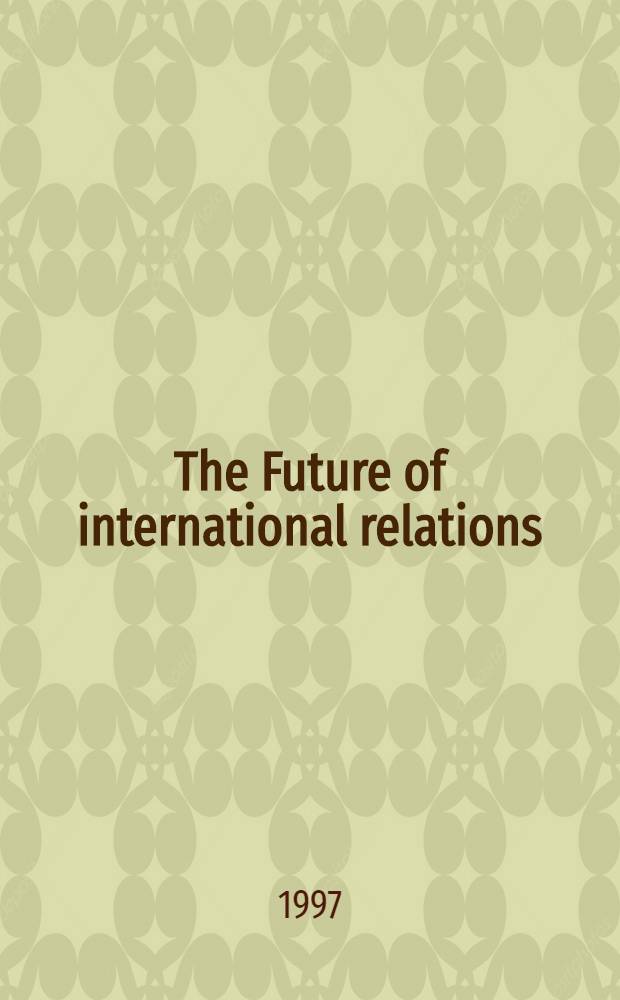 The Future of international relations : Masters in the making? : Based on the papers of the inaugural Conf. of the Nordic intern. studies assoc. (NISA), Oslo, Aug. 1993 = Будущее международных отношений.