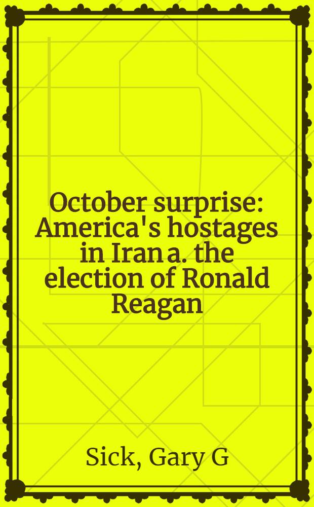 October surprise : America's hostages in Iran a. the election of Ronald Reagan = Сюрприз октября. Американские заложники в Иране и выборы Рейгана.