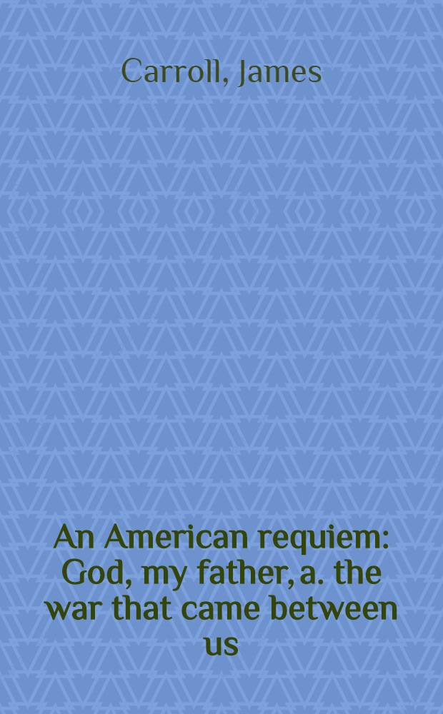 An American requiem : God, my father, a. the war that came between us = Американский реквием. Бог,мой отец и война,которая была между нами.
