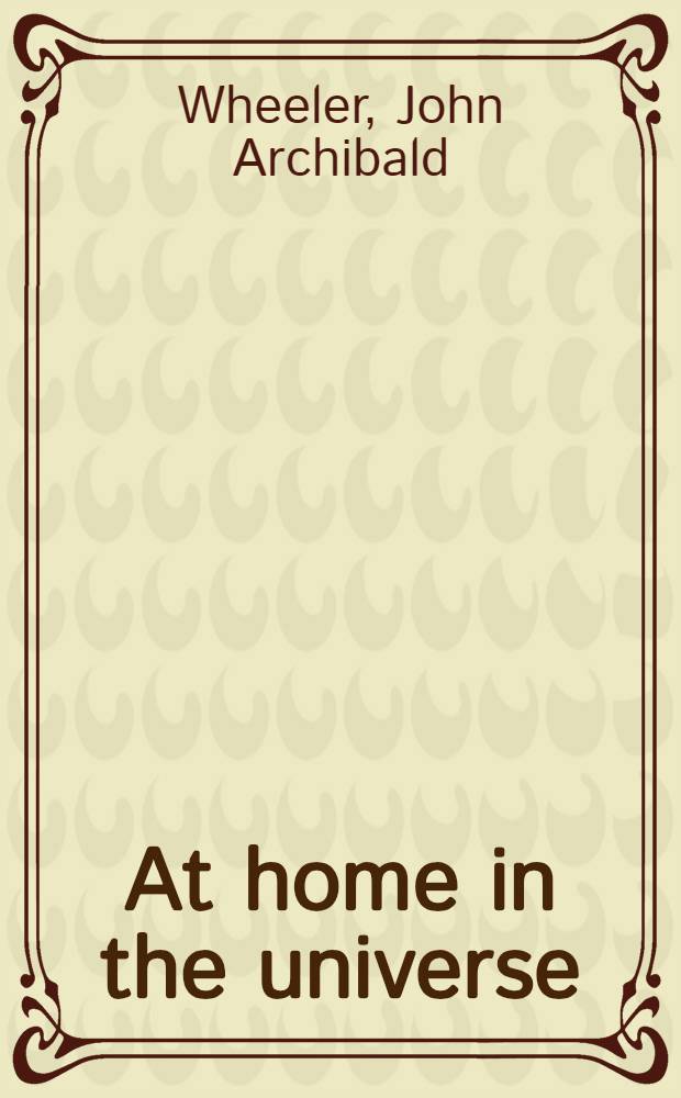 At home in the universe : From a world-renowned physicist - meditations on the universe, the philosophy of science, a. the pursuit of truth = Во Вселенной как дома.
