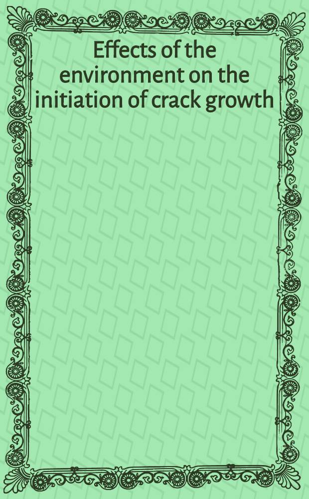 Effects of the environment on the initiation of crack growth : The Symp. held in Orlando (FLA), on 20 - 21 May 1996 = Влияние окружающей среды на инициирование роста трещины.