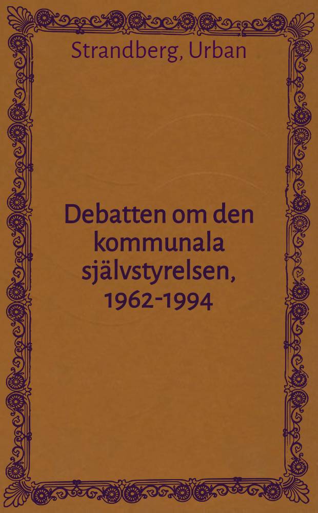 Debatten om den kommunala sj&auml;lvstyrelsen, 1962-1994 : Diss. = Дебаты о местном самоуправлении.