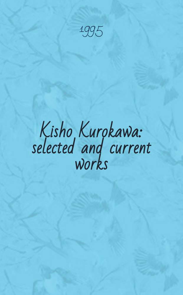Kisho Kurokawa: selected and current works : An album = Мастер архитектурных серий.