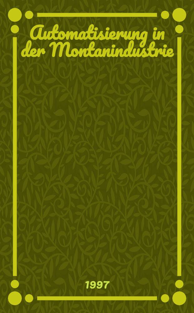 Automatisierung in der Montanindustrie : Vortr. zum XLVIII. Berg- u. Hüttenmännischen Tag 1997 in Freiberg = Автоматизация в металлургической промышленности.