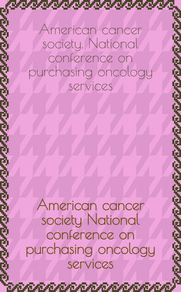 American cancer society National conference on purchasing oncology services: current methods and models in the marketplace, Chicago, Illinois, September 11-12, 1997
