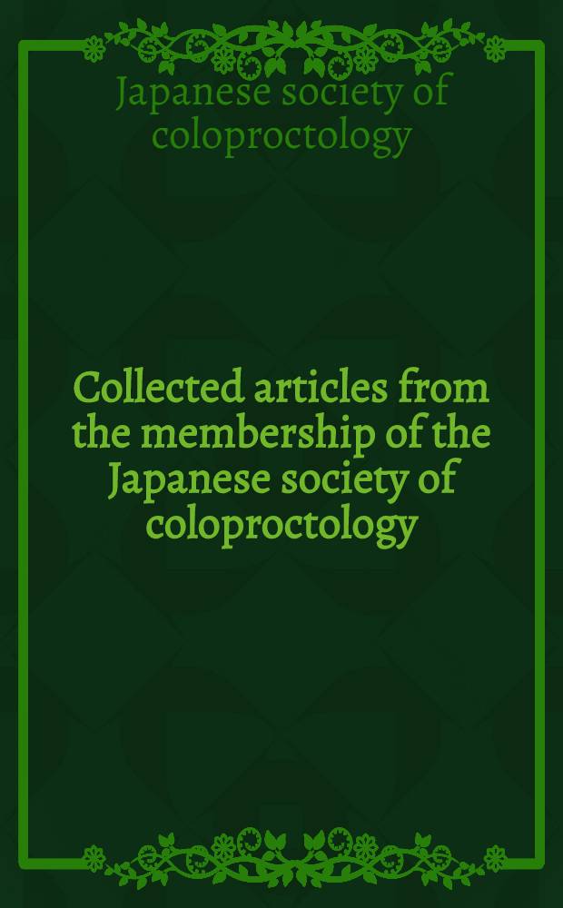 Collected articles from the membership of the Japanese society of coloproctology = Сборник работ членов Японского общества колопроктологии.