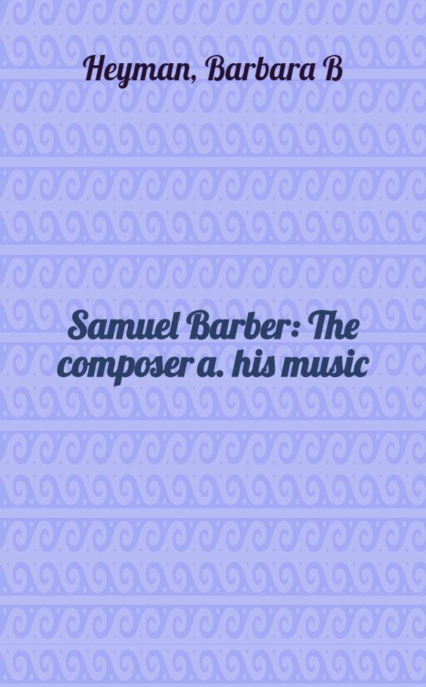 Samuel Barber : The composer a. his music = Композитор и его музыка.