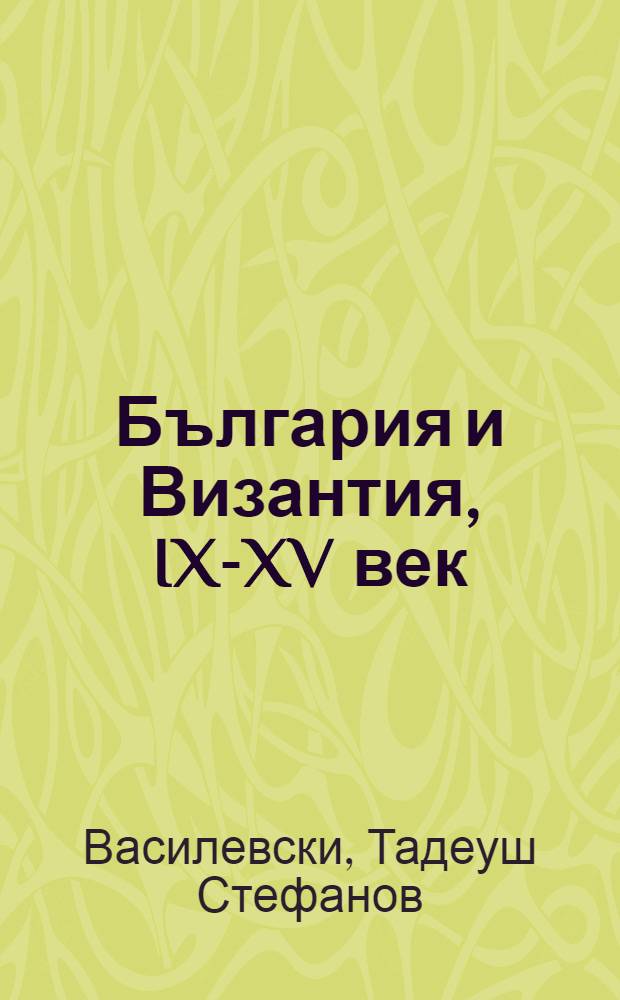България и Византия, IX-XV век : Изследвания = Болгария и Византия, 9-15 вв..
