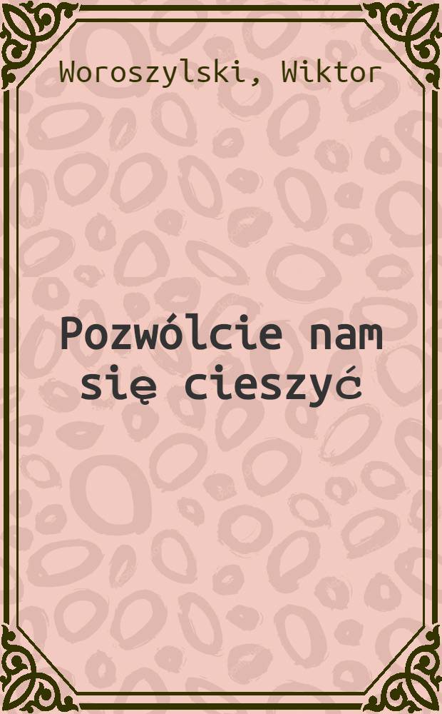 Pozwólcie nam się cieszyć : Kronika prywatna 1981-1989, z zapisków z rozmaitym opóźnieniem, listów nie prywatnych i innych tekstów tego czasu ułożona