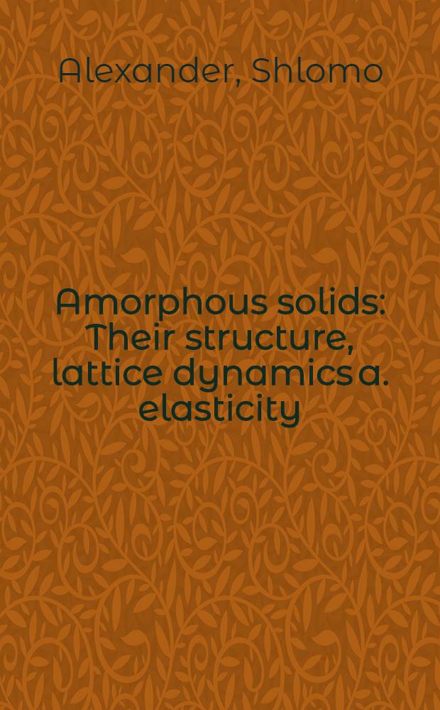 Amorphous solids : Their structure, lattice dynamics a. elasticity = Аморфные твердые тела: их структура, решеточная динамика и эластичность.