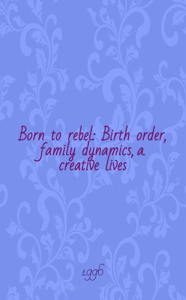 Born to rebel : Birth order, family dynamics, a. creative lives = Рожденные бунтарями.