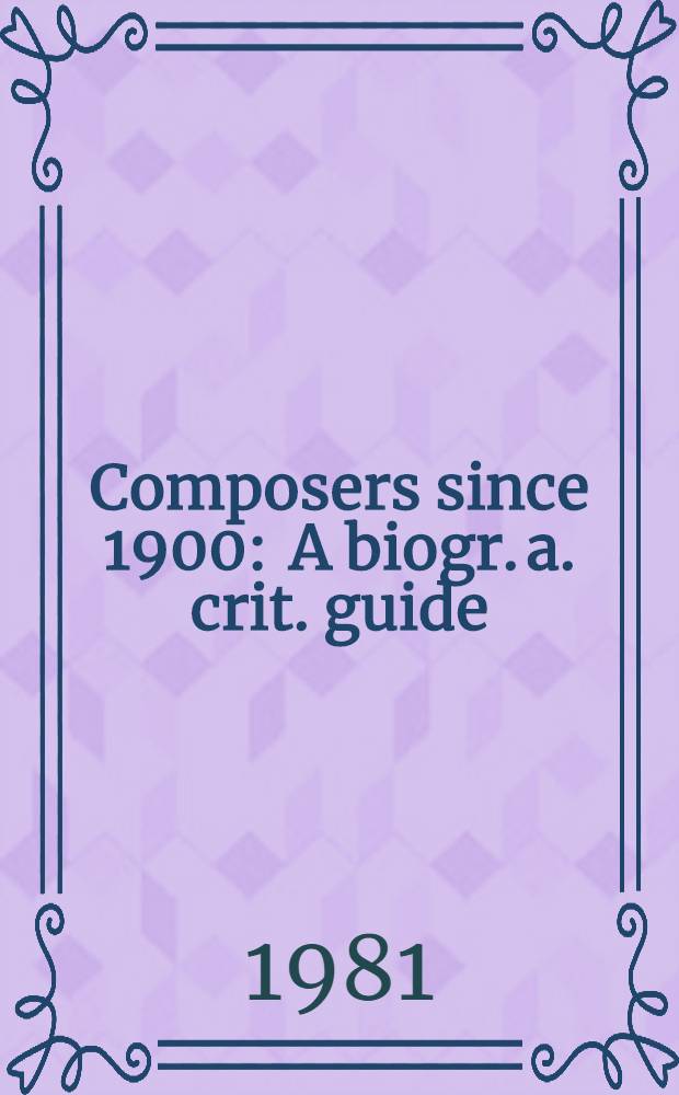 Composers since 1900 : A biogr. a. crit. guide = Композиторы с 1900.