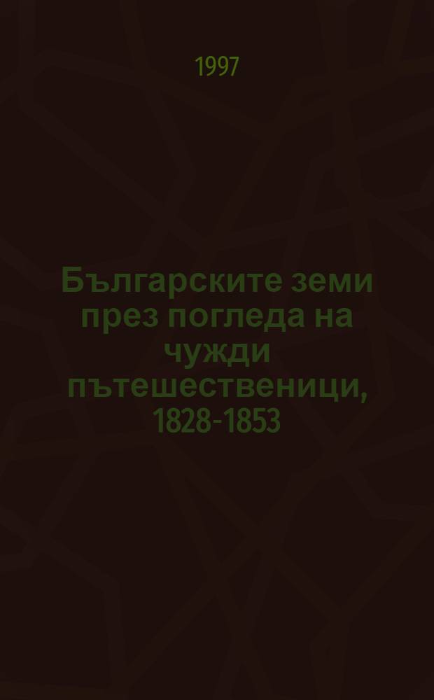 Българските земи през погледа на чужди пътешественици, 1828-1853 = Болгария глазами иностранных путешественников,1828-1853.