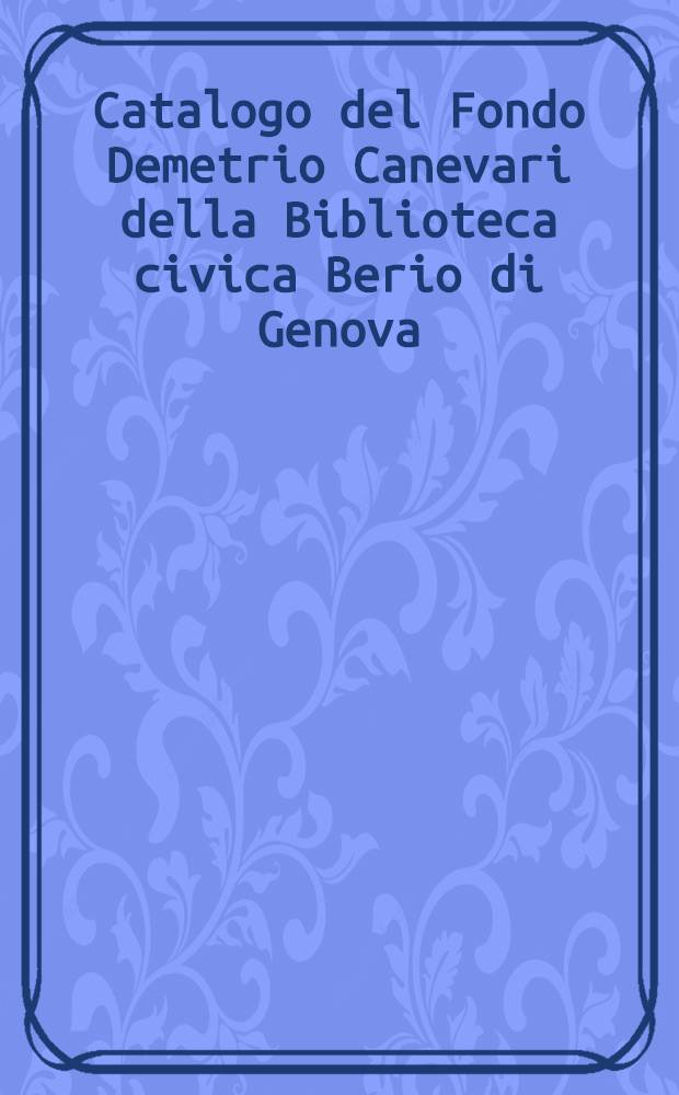 Catalogo del Fondo Demetrio Canevari della Biblioteca civica Berio di Genova = Каталог фонда Каневари библиотеки Берио Женевы.