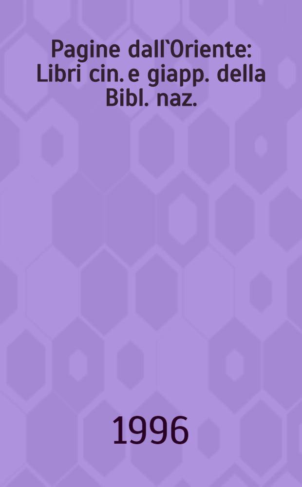 Pagine dall`Oriente : Libri cin. e giapp. della Bibl. naz. : Catalogo della Mostra, Bibl. naz. centr., Roma, 13 mar. - 30 apr., 1996 = Страницы востока.