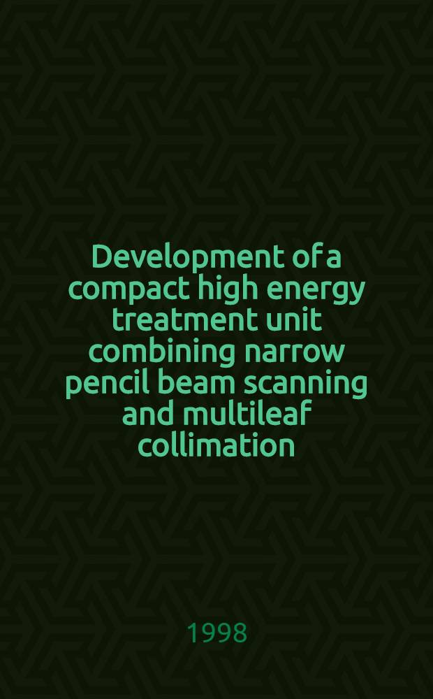 Development of a compact high energy treatment unit combining narrow pencil beam scanning and multileaf collimation : Akad. avh = Разработка компактного высокоэнергетического терапевтического утсройства , комбинирующего узкий конусообразный сканирующий пучок и многолистовой коллиматор.