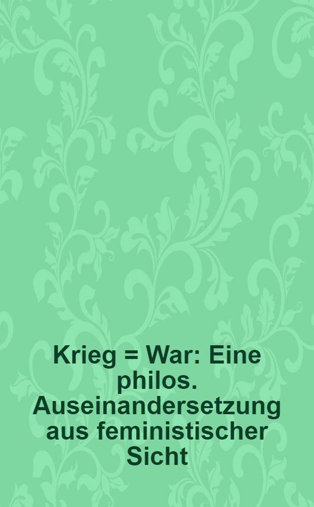 Krieg = War : Eine philos. Auseinandersetzung aus feministischer Sicht = Война. Философское объяснение с феминистской точки зрения.