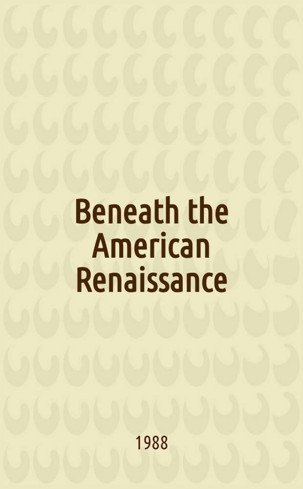 Beneath the American Renaissance : The subversive imagination in the age of Emerson and Melville