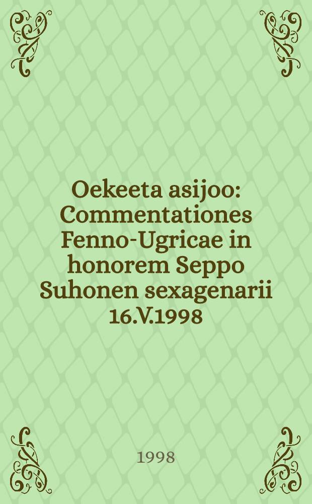 Oekeeta asijoo : Commentationes Fenno-Ugricae in honorem Seppo Suhonen sexagenarii 16.V.1998