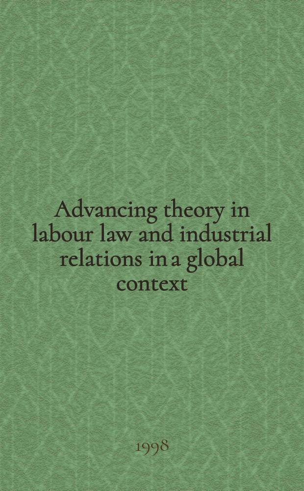 Advancing theory in labour law and industrial relations in a global context : Proc. of the Colloquium, Amsterdam, 18 - 19 Apr. 1996 = Авансовая теория в трудовом праве и индустриальные отношения в мировом контексте.