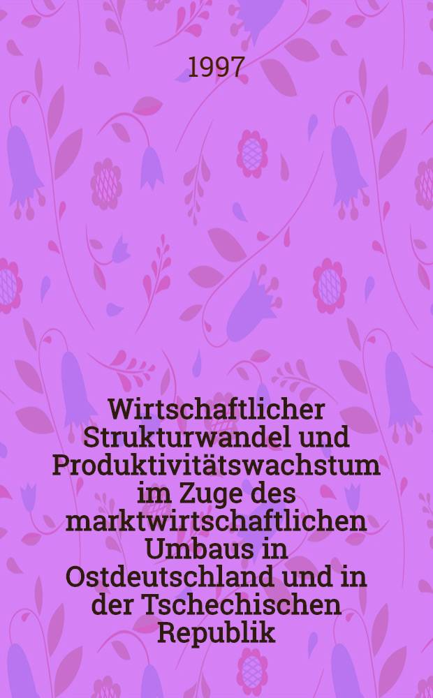 Wirtschaftlicher Strukturwandel und Produktivitätswachstum im Zuge des marktwirtschaftlichen Umbaus in Ostdeutschland und in der Tschechischen Republik = Экономические изменения структуры и производительности развития в движении рыночной экономической перестройки в Восточной Германии и в Чешской Республике.