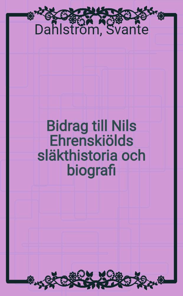 Bidrag till Nils Ehrenskiölds släkthistoria och biografi = Вклад Нильса Эренскельда в генеалогию и биографии.