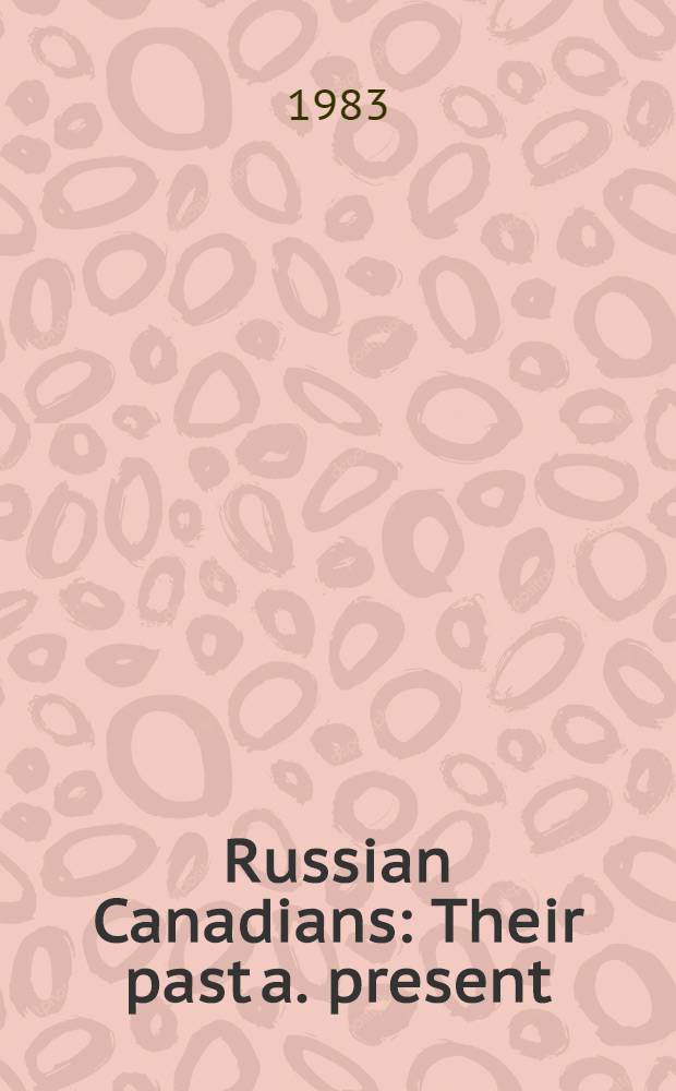 Russian Canadians : Their past a. present : Coll. essays = Росские в Канаде. Их прошлое и настоящее.