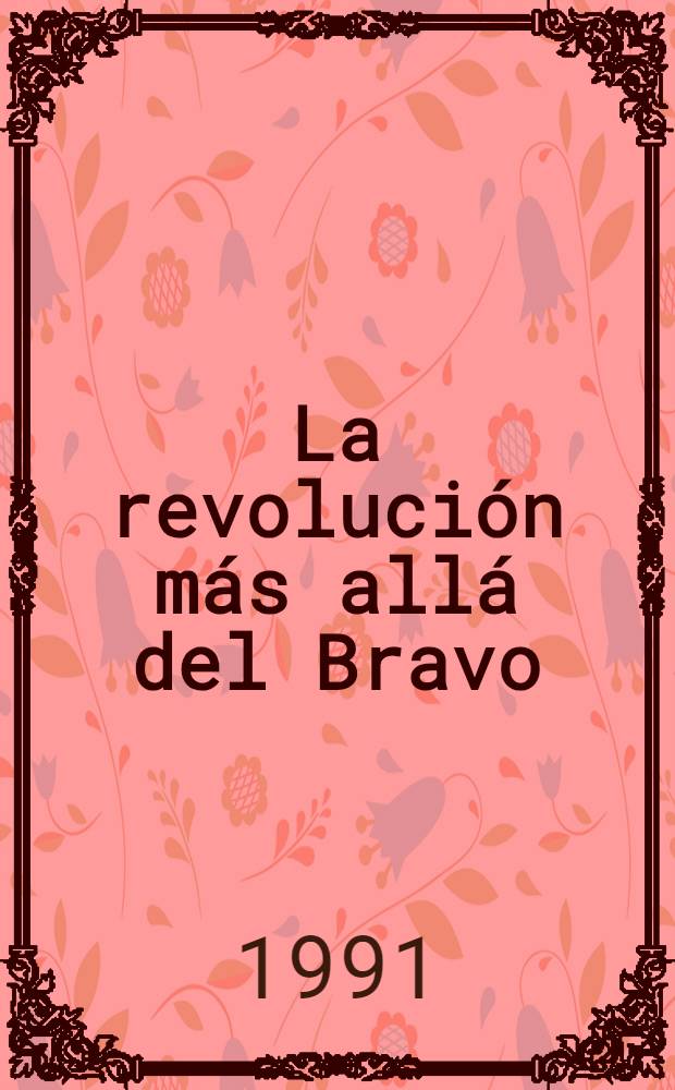 La revolución más allá del Bravo : Guía de doc. relativos a México en arch. de Estados Unidos, 1900-1948 = Революция после дель Браво. Путеводитель по документам Мексики в архивах США,1900-1948.