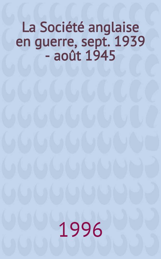 La Société anglaise en guerre, sept. 1939 - août 1945 = Английское общество в войне,сентябрь 1939-август 1945.