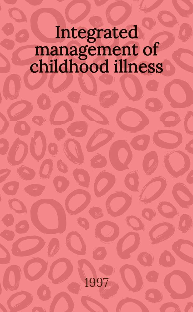 Integrated management of childhood illness : A WHO/UNICEF initiative = Интегрированное лечение детских болезней. ВОЗ/Международный фонд неотложной помощи детям.