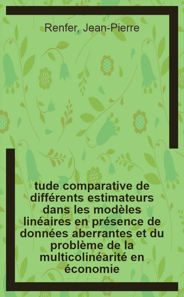 Étude comparative de différents estimateurs dans les modèles linéaires en présence de données aberrantes et du problème de la multicolinéarité en économie : Thèse = Сравнительное изучение различных оценщиков в присутствии ошибочных данных и проблема многоколлинеарности в экономике.