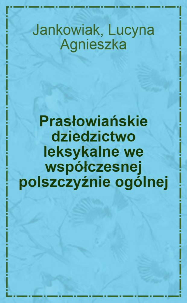 Prasłowiańskie dziedzictwo leksykalne we współczesnej polszczyźnie ogólnej : Na podstawie Słownika prasłowiańskiego T. 1-7 = Праславянское наследство в лексике современного польского языка.