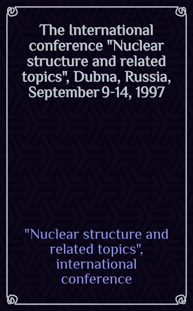 The International conference "Nuclear structure and related topics", Dubna, Russia, September 9-14, 1997 : Contributions