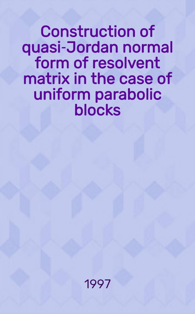 Construction of quasi-Jordan normal form of resolvent matrix in the case of uniform parabolic blocks : Rep. at the Mittag-Leffler inst., the Roy. Swed. acad. of sciences, in the acad. year 1997/98, devoted to numerical analysis of differential equations