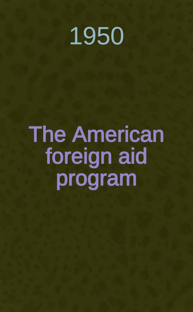 The American foreign aid program : A ser. of addresses a. papers presented at the Annu. meet. of the Acad. of polit. science, Nov.10, 1949 = Программа американской иностранной помощи.
