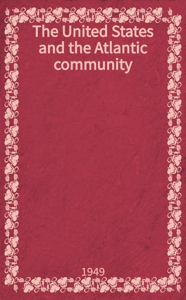 The United States and the Atlantic community : A ser. of addresses a. papers presented at the Semi-annu. meet. of the Acad. of polit. science, Apr.7, 1949 = США и Атлантическое сообщество.