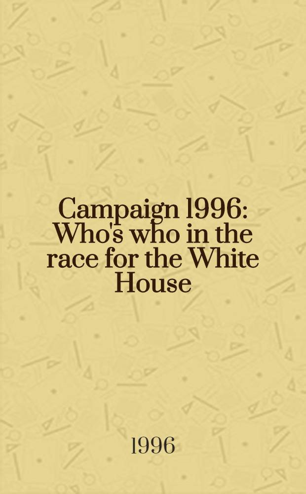 Campaign 1996 : Who's who in the race for the White House = Кто есть кто в борьбе за Белый Дом.