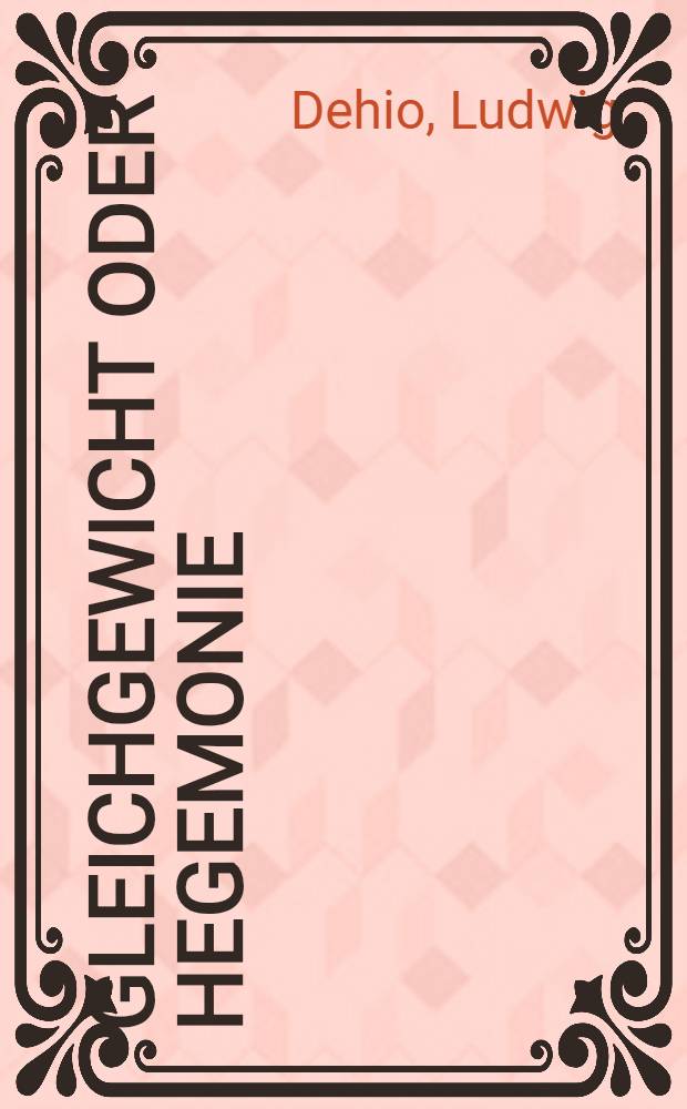 Gleichgewicht oder Hegemonie : Betrachtungen über ein Grundproblem der neueren Staatengeschichte = Равновесие или гегемония. Наблюдения за проблемами новой истории.